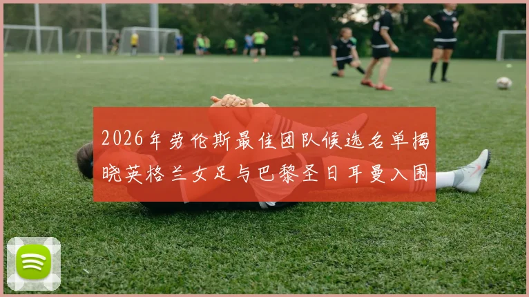 2026年劳伦斯最佳团队候选名单揭晓英格兰女足与巴黎圣日耳曼入围