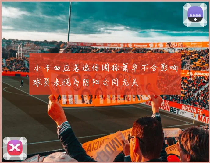 小卡回应落选传闻称萧华不会影响球员表现与阴阳合同无关