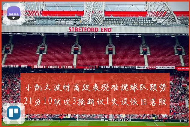 小凯文波特高效表现难挽球队颓势21分10助攻3抢断仅1失误依旧落败