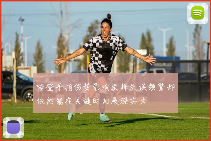 哈登手指伤势影响发挥失误频繁却依然能在关键时刻展现实力