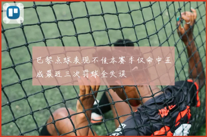 巴黎点球表现不佳本赛季仅命中五成最近三次罚球全失误
